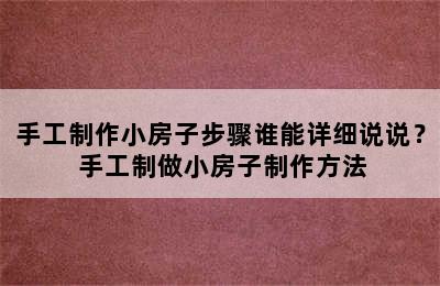 手工制作小房子步骤谁能详细说说？ 手工制做小房子制作方法